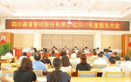 熱烈祝賀四川森普管材股份有限公司 2017年度股東大會、第五屆董事會和監(jiān)事會第一次會議勝利召開！